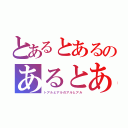 とあるとあるのあるとある（トアルとアルのアルとアル）