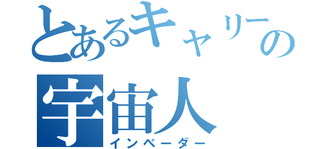 とあるキャリーの宇宙人（インベーダー）