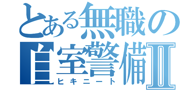 とある無職の自室警備Ⅱ（ヒキニート）