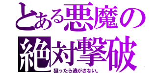 とある悪魔の絶対撃破（狙ったら逃がさない。）