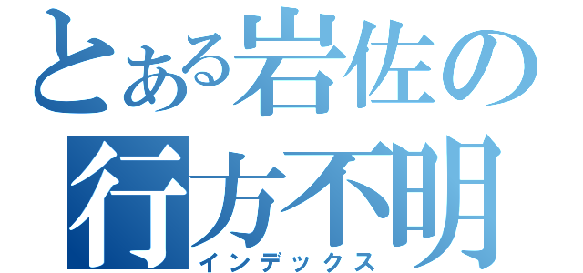 とある岩佐の行方不明（インデックス）