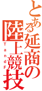 とある延商の陸上競技部（ＴａｎｄＦ）