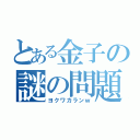 とある金子の謎の問題（ヨクワカランｗ）