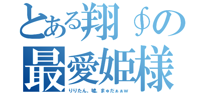 とある翔∮の最愛姫様（りりたん。嘘。まゅだぁぁｗ）