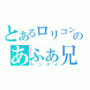 とあるロリコンのあふぁ兄（ヘンタイ）