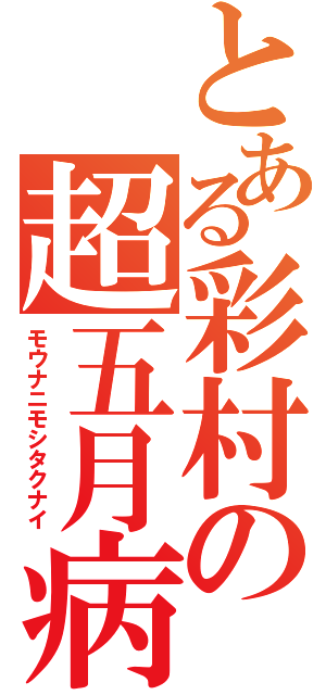 とある彩村の超五月病（モウナニモシタクナイ）