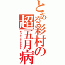 とある彩村の超五月病（モウナニモシタクナイ）