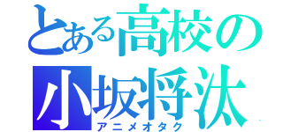 とある高校の小坂将汰（アニメオタク）