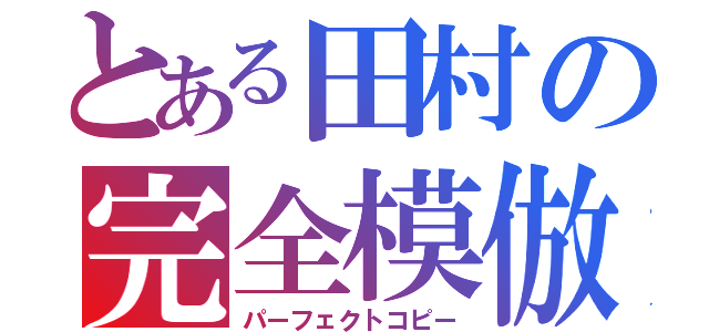 とある田村の完全模倣（パーフェクトコピー）