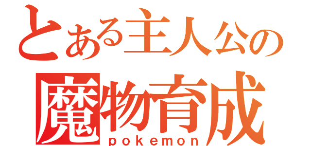 とある主人公の魔物育成記録（ｐｏｋｅｍｏｎ）