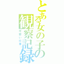 とある女の子の観察記録（可愛い仕草♡）