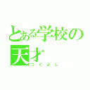 とある学校の天才（つぐよし）