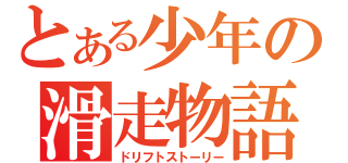 とある少年の滑走物語（ドリフトストーリー）