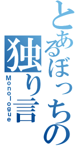 とあるぼっちの独り言（Ｍｏｎｏｌｏｇｕｅ）