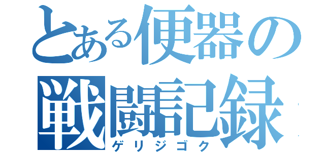 とある便器の戦闘記録（ゲリジゴク）