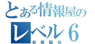 とある情報屋のレベル６（折原臨也）