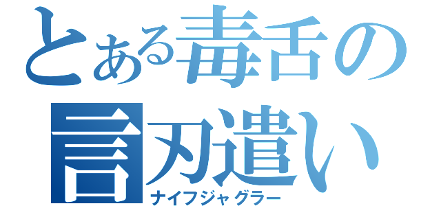 とある毒舌の言刃遣い（ナイフジャグラー）