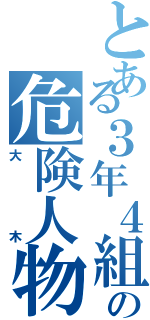 とある３年４組の危険人物（大木）