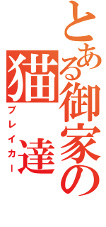 とある御家の猫　達（ブレイカー）