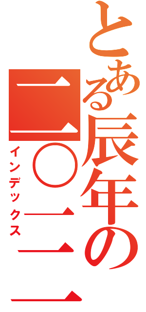 とある辰年の二〇一二年（インデックス）