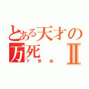 とある天才の万死Ⅱ（下野紘）