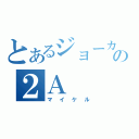 とあるジョーカーの２Ａ（マイケル）