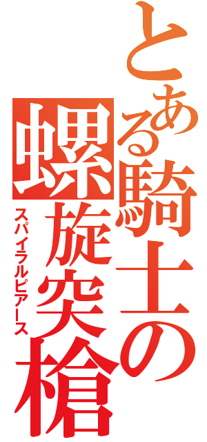 とある騎士の螺旋突槍（スパイラルピアース）