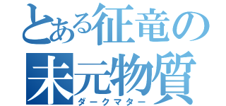 とある征竜の未元物質（ダークマター）