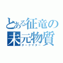 とある征竜の未元物質（ダークマター）