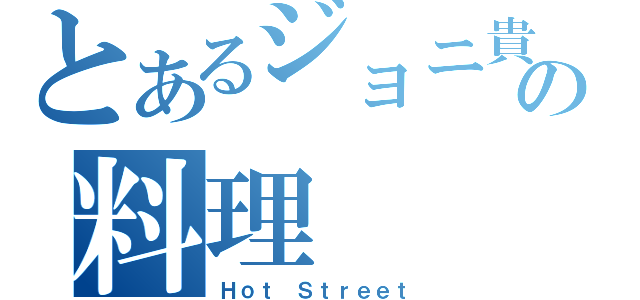 とあるジョニ貴の料理（Ｈｏｔ Ｓｔｒｅｅｔ）