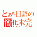 とある日語の簡化未完（ＷＨＹ？）