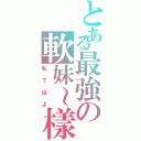 とある最強の軟妹～樣（私てばよ）