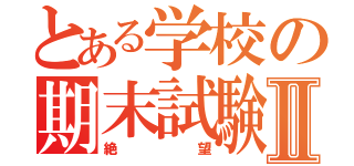 とある学校の期末試験Ⅱ（絶望）