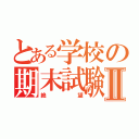 とある学校の期末試験Ⅱ（絶望）