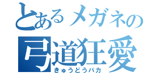 とあるメガネの弓道狂愛（きゅうどうバカ）