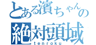 とある濱ちゃんの絶対頭域（ｔｅｎｒｏｋｕ）