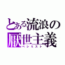 とある流浪の厭世主義（ペシミスト）