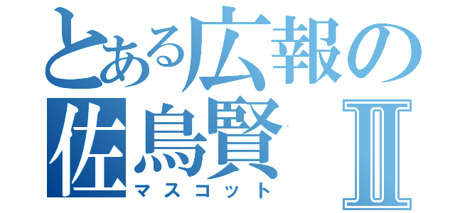 とある広報の佐鳥賢Ⅱ（マスコット）