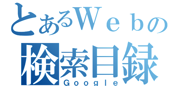 とあるＷｅｂの検索目録（Ｇｏｏｇｌｅ）