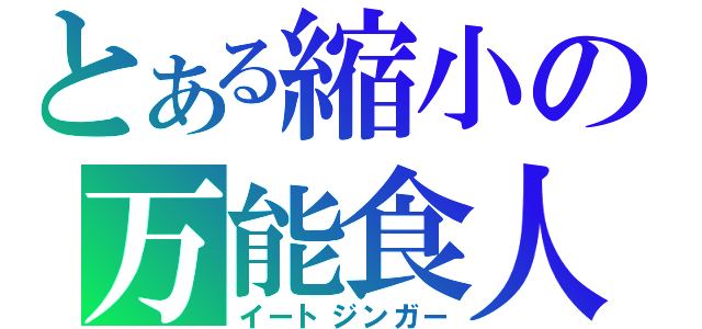 とある縮小の万能食人（イートジンガー）