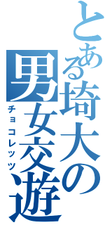 とある埼大の男女交遊（チョコレッツ）