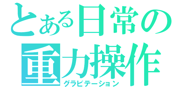 とある日常の重力操作（グラビテーション）