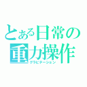 とある日常の重力操作（グラビテーション）