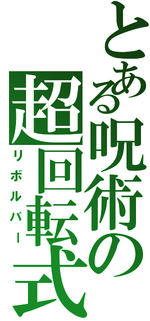 とある呪術の超回転式砲（リボルバー）