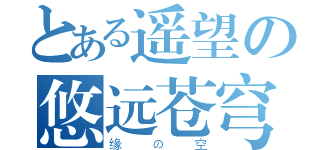 とある遥望の悠远苍穹（缘の空）