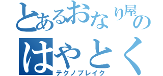 とあるおなり屋のはやとくん（テクノブレイク）