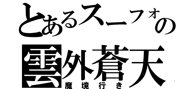 とあるスーフォアの雲外蒼天（魔境行き）