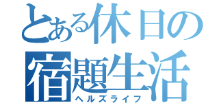 とある休日の宿題生活（ヘルズライフ）