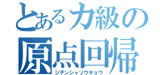 とあるカ級の原点回帰（ジテンシャソウギョウ）