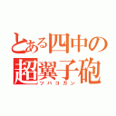 とある四中の超翼子砲（ツバコガン）